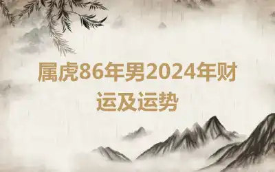 属虎86年男2024年财运及运势