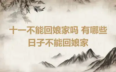 十一不能回娘家吗 有哪些日子不能回娘家