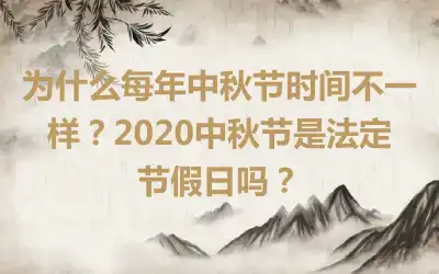 为什么每年中秋节时间不一样？2020中秋节是法定节假日吗？