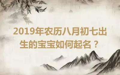 2019年农历八月初七出生的宝宝如何起名？