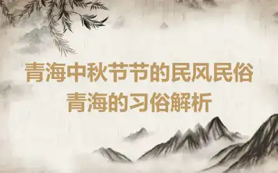 青海中秋节节的民风民俗 青海的习俗解析