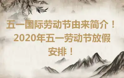 五一国际劳动节由来简介！2020年五一劳动节放假安排！