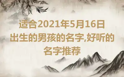 适合2021年5月16日出生的男孩的名字,好听的名字推荐