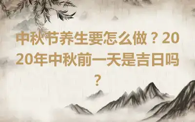 中秋节养生要怎么做？2020年中秋前一天是吉日吗？