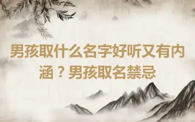 男孩取什么名字好听又有内涵？男孩取名禁忌