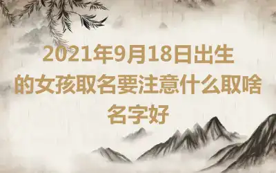 2021年9月18日出生的女孩取名要注意什么取啥名字好