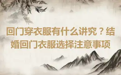 回门穿衣服有什么讲究？结婚回门衣服选择注意事项