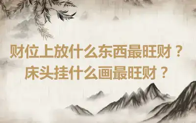 财位上放什么东西最旺财？床头挂什么画最旺财？