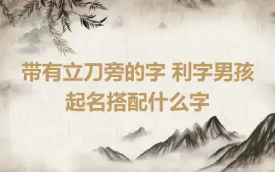 带有立刀旁的字 利字男孩起名搭配什么字