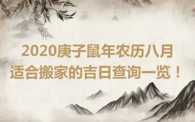 2020庚子鼠年农历八月适合搬家的吉日查询一览！