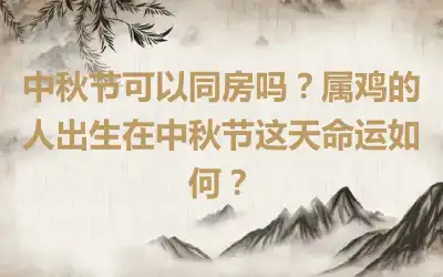 中秋节可以同房吗？属鸡的人出生在中秋节这天命运如何？