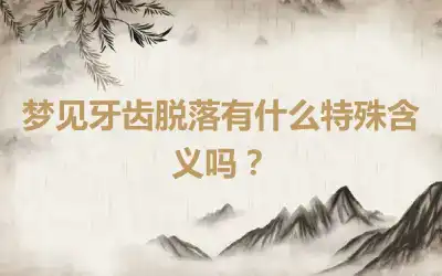 梦见牙齿脱落有什么特殊含义吗？