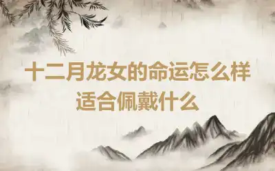 十二月龙女的命运怎么样 适合佩戴什么