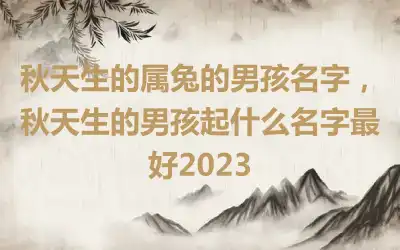 秋天生的属兔的男孩名字，秋天生的男孩起什么名字最好2023