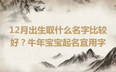 12月出生取什么名字比较好？牛年宝宝起名宜用字