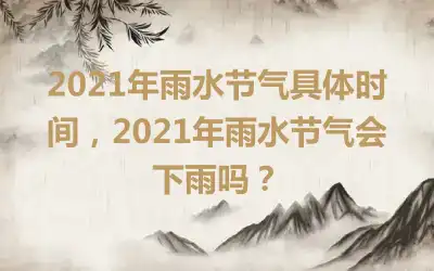 2021年雨水节气具体时间，2021年雨水节气会下雨吗？