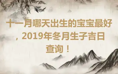 十一月哪天出生的宝宝最好，2019年冬月生子吉日查询！