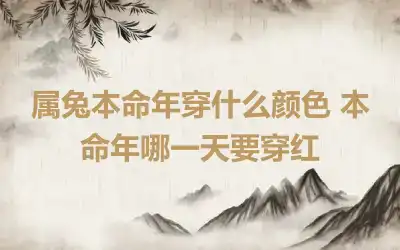 属兔本命年穿什么颜色 本命年哪一天要穿红