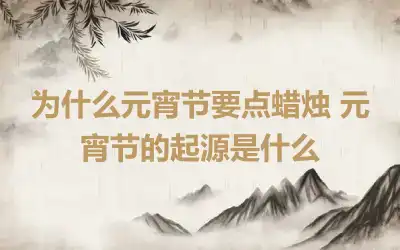 为什么元宵节要点蜡烛 元宵节的起源是什么