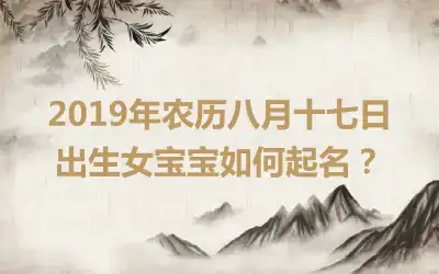 2019年农历八月十七日出生女宝宝如何起名？