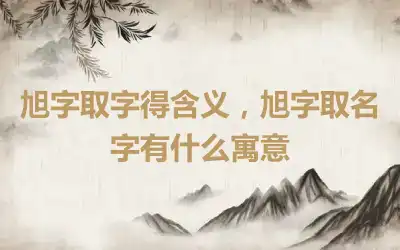 旭字取字得含义，旭字取名字有什么寓意