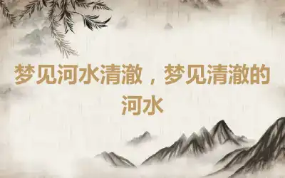 梦见河水清澈，梦见清澈的河水