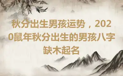 秋分出生男孩运势，2020鼠年秋分出生的男孩八字缺木起名