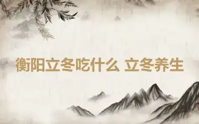 衡阳立冬吃什么 立冬养生