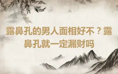 露鼻孔的男人面相好不？露鼻孔就一定漏财吗