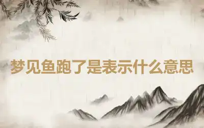 梦见鱼跑了是表示什么意思