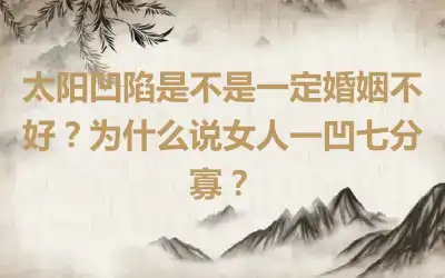 太阳凹陷是不是一定婚姻不好？为什么说女人一凹七分寡？