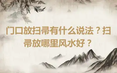 门口放扫帚有什么说法？扫帚放哪里风水好？