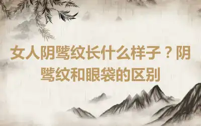 女人阴骘纹长什么样子？阴骘纹和眼袋的区别