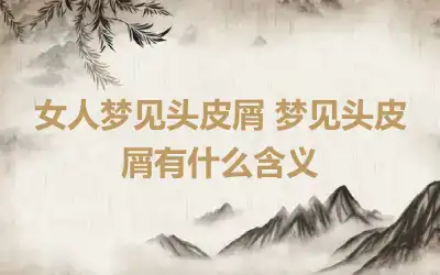 女人梦见头皮屑 梦见头皮屑有什么含义