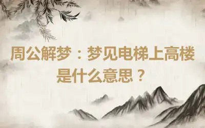 周公解梦：梦见电梯上高楼是什么意思？