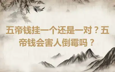 五帝钱挂一个还是一对？五帝钱会害人倒霉吗？