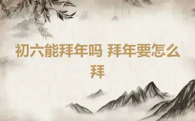 初六能拜年吗 拜年要怎么拜