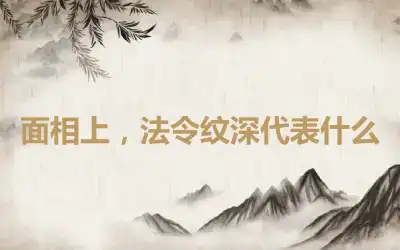 面相上，法令纹深代表什么