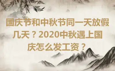 国庆节和中秋节同一天放假几天？2020中秋遇上国庆怎么发工资？