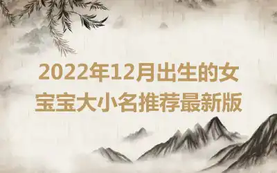 2022年12月出生的女宝宝大小名推荐最新版