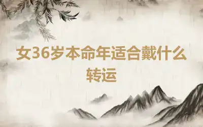 女36岁本命年适合戴什么转运