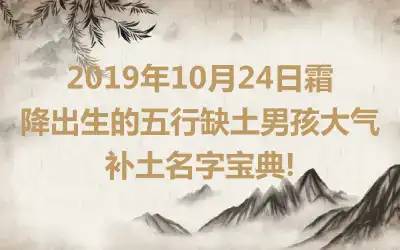 2019年10月24日霜降出生的五行缺土男孩大气补土名字宝典!