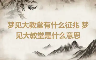 梦见大教堂有什么征兆 梦见大教堂是什么意思