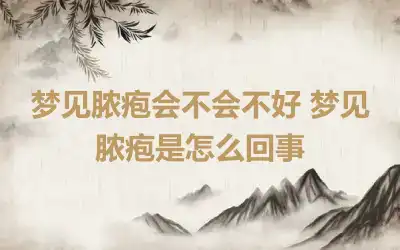 梦见脓疱会不会不好 梦见脓疱是怎么回事