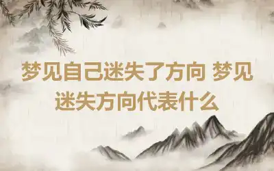 梦见自己迷失了方向 梦见迷失方向代表什么