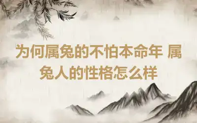 为何属兔的不怕本命年 属兔人的性格怎么样