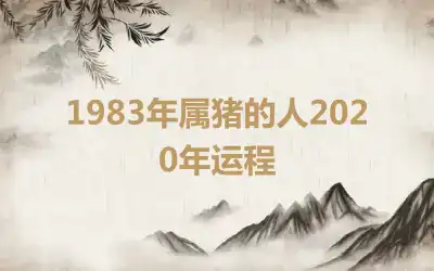 1983年属猪的人2020年运程