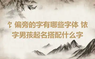 饣偏旁的字有哪些字体 饻字男孩起名搭配什么字