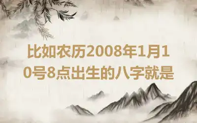 比如农历2008年1月10号8点出生的八字就是