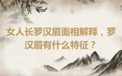 女人长罗汉眉面相解释，罗汉眉有什么特征？